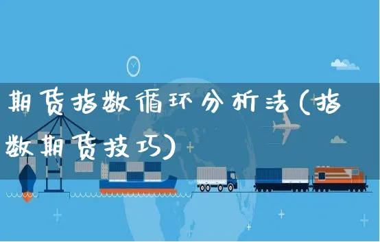 期货指数循环分析法(指数期货技巧)_https://www.yunsqy.com_期货直播_第1张