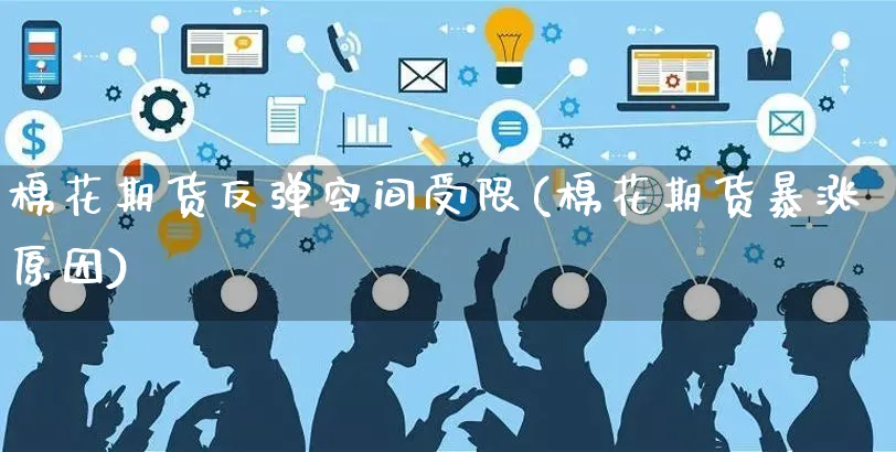 棉花期货反弹空间受限(棉花期货暴涨原因)_https://www.yunsqy.com_纳指期货_第1张