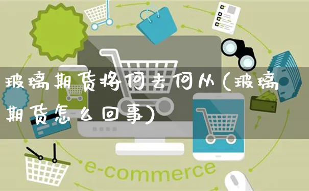 玻璃期货将何去何从(玻璃期货怎么回事)_https://www.yunsqy.com_期货技术_第1张