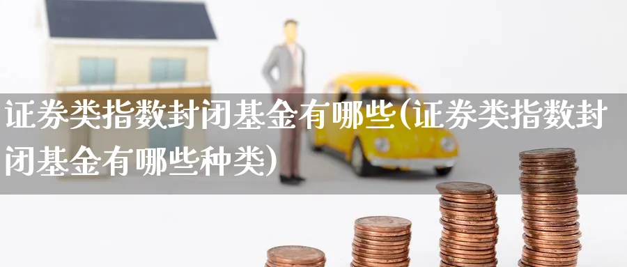 证券类指数封闭基金有哪些(证券类指数封闭基金有哪些种类)_期货直播_第1张_云上财经直播室 证券类指数封闭基金有哪些(证券类指数封闭基金有哪些种类)_https://www.yunsqy.com_期货直播_第1张