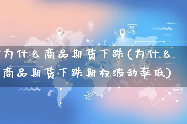 为什么商品期货下跌(为什么商品期货下跌期权波动率低)_https://www.yunsqy.com_黄金期货_第1张