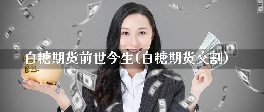 白糖期货前世今生(白糖期货交割)_https://www.yunsqy.com_纳指期货_第1张