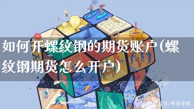 如何开螺纹钢的期货账户(螺纹钢期货怎么开户)_https://www.yunsqy.com_期货入门_第1张