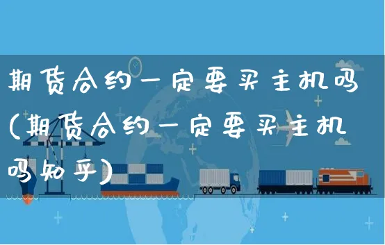 期货合约一定要买主机吗(期货合约一定要买主机吗知乎)_https://www.yunsqy.com_期货技术_第1张