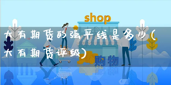 大有期货的强平线是多少(大有期货评级)_https://www.yunsqy.com_期货分类_第1张