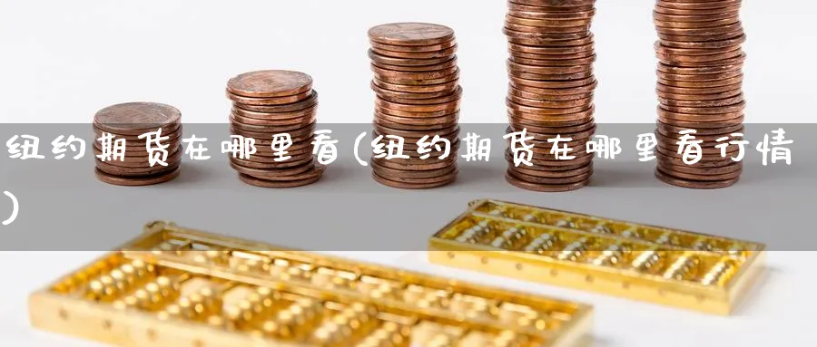 纽约期货在哪里看(纽约期货在哪里看行情)_期货入门_第1张_云上财经直播室 纽约期货在哪里看(纽约期货在哪里看行情)_https://www.yunsqy.com_期货入门_第1张