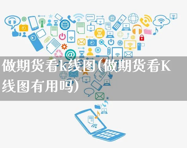 做期货看k线图(做期货看K线图有用吗)_https://www.yunsqy.com_期货分类_第1张