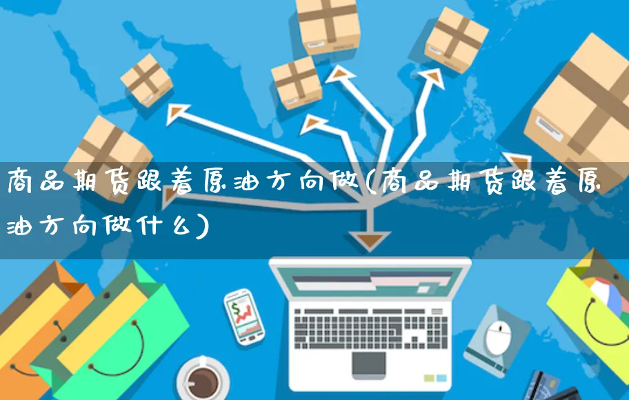 商品期货跟着原油方向做(商品期货跟着原油方向做什么)_https://www.yunsqy.com_期货分类_第1张