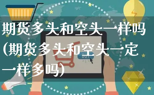 期货多头和空头一样吗(期货多头和空头一定一样多吗)_https://www.yunsqy.com_原油期货_第1张