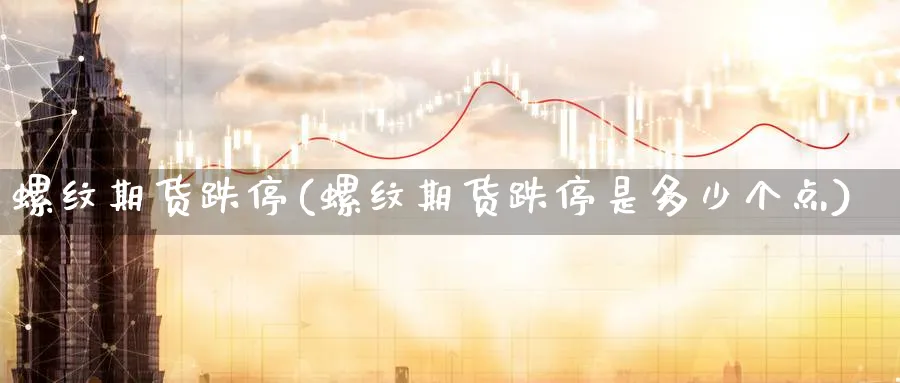 螺纹期货跌停(螺纹期货跌停是多少个点)_https://www.yunsqy.com_原油期货_第1张