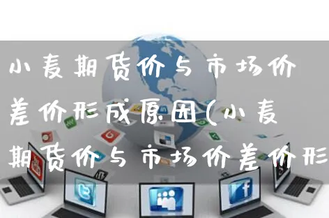 小麦期货价与市场价差价形成原因(小麦期货价与市场价差价形成原因分析)_https://www.yunsqy.com_期货整理_第1张