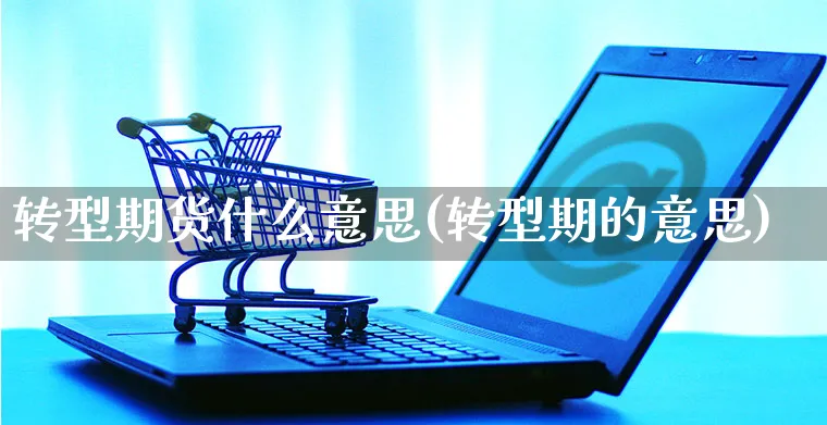 转型期货什么意思(转型期的意思)_https://www.yunsqy.com_期货技术_第1张