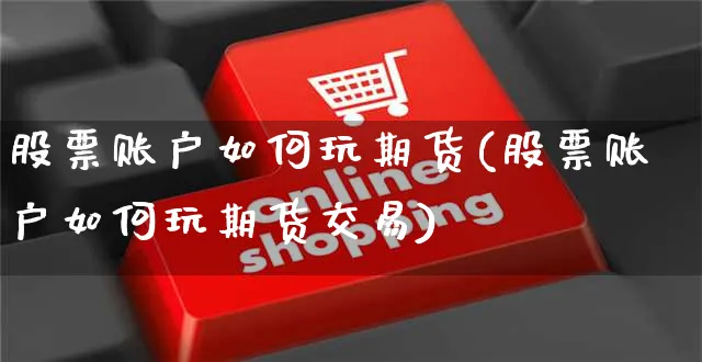 股票账户如何玩期货(股票账户如何玩期货交易)_https://www.yunsqy.com_期货直播_第1张