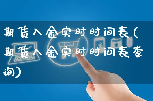 期货入金实时时间表(期货入金实时时间表查询)_https://www.yunsqy.com_期货入门_第1张