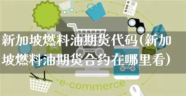 新加坡燃料油期货代码(新加坡燃料油期货合约在哪里看)_https://www.yunsqy.com_期货分类_第1张