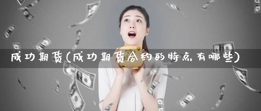 成功期货(成功期货合约的特点有哪些)_https://www.yunsqy.com_原油期货_第1张