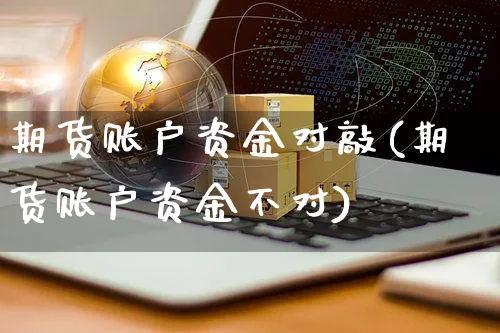 期货账户资金对敲(期货账户资金不对)_https://www.yunsqy.com_期货分类_第1张