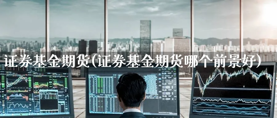 证券基金期货(证券基金期货哪个前景好)_https://www.yunsqy.com_原油期货_第1张
