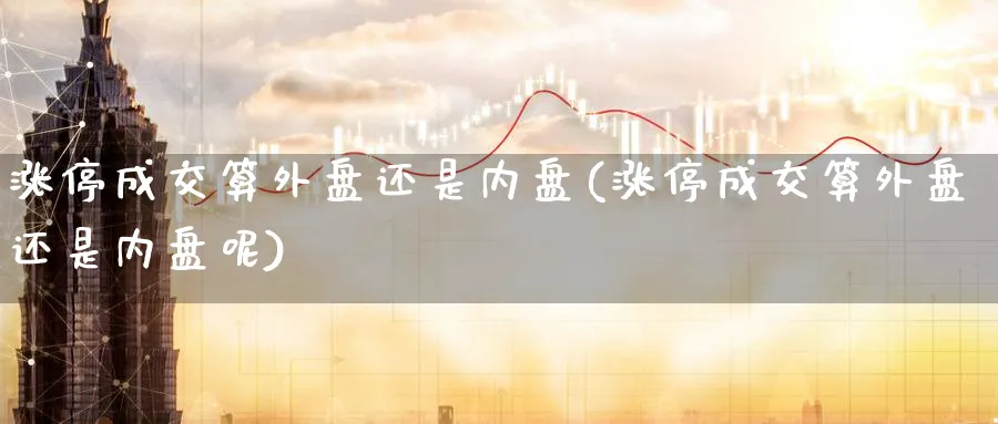 涨停成交算外盘还是内盘(涨停成交算外盘还是内盘呢)_https://www.yunsqy.com_理财百科_第1张