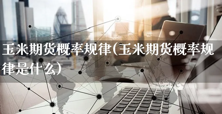 玉米期货概率规律(玉米期货概率规律是什么)_https://www.yunsqy.com_期货技术_第1张