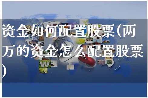 资金如何配置股票(两万的资金怎么配置股票)_https://www.yunsqy.com_期货分类_第1张