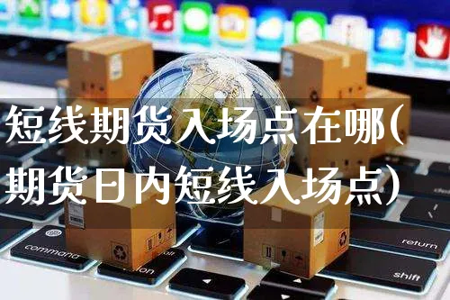 短线期货入场点在哪(期货日内短线入场点)_https://www.yunsqy.com_期货技术_第1张