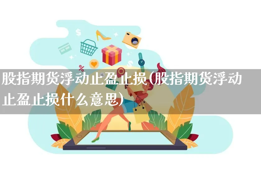 股指期货浮动止盈止损(股指期货浮动止盈止损什么意思)_https://www.yunsqy.com_原油期货_第1张