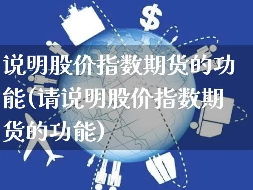 说明股价指数期货的功能(请说明股价指数期货的功能)_https://www.yunsqy.com_期货直播_第1张