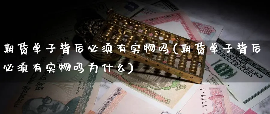 期货单子背后必须有实物吗(期货单子背后必须有实物吗为什么)_https://www.yunsqy.com_期货技术_第1张