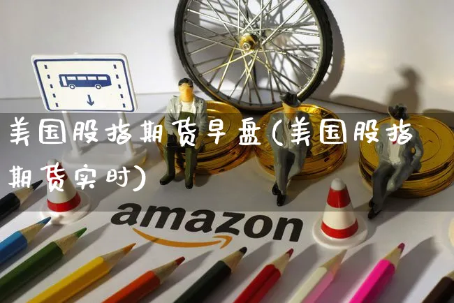 美国股指期货早盘(美国股指期货实时)_https://www.yunsqy.com_期货整理_第1张
