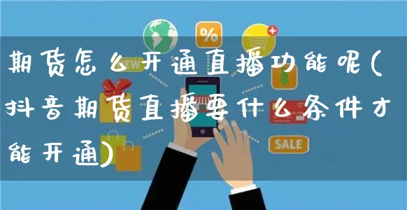 期货怎么开通直播功能呢(抖音期货直播要什么条件才能开通)_https://www.yunsqy.com_期货直播_第1张