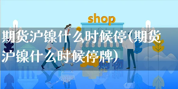 期货沪镍什么时候停(期货沪镍什么时候停牌)_https://www.yunsqy.com_纳指期货_第1张