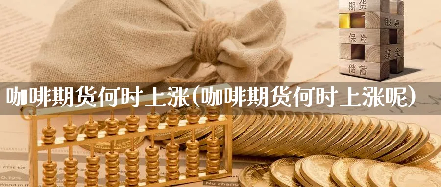 咖啡期货何时上涨(咖啡期货何时上涨呢)_https://www.yunsqy.com_期货整理_第1张