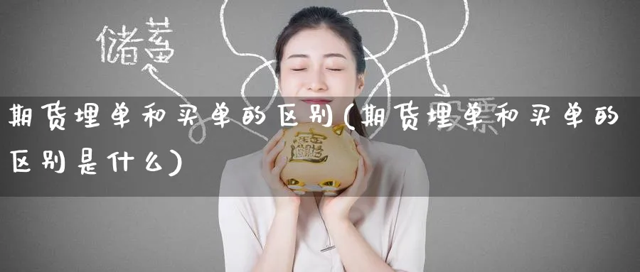 期货埋单和买单的区别(期货埋单和买单的区别是什么)_https://www.yunsqy.com_理财百科_第1张
