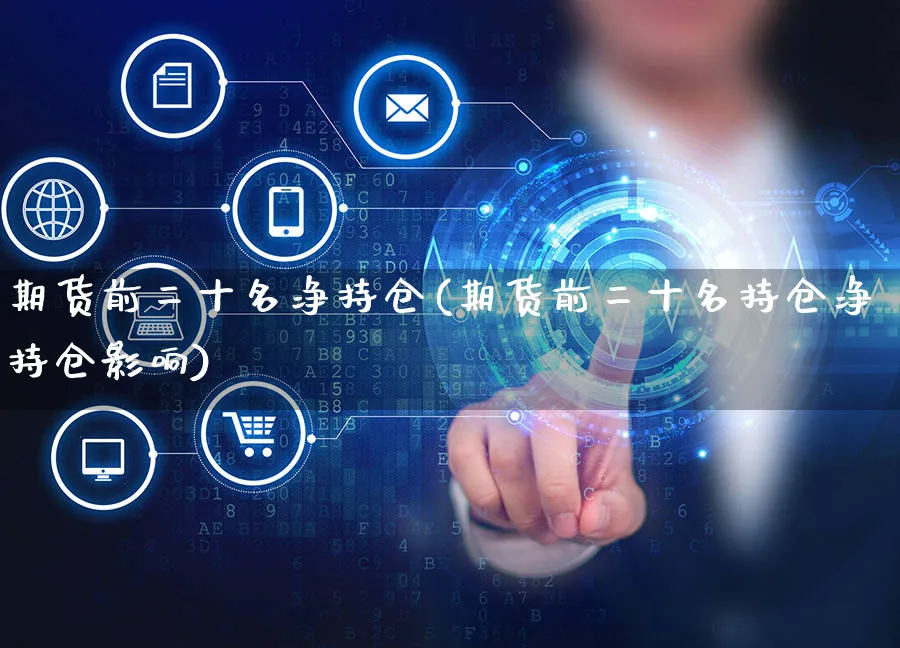 期货前二十名净持仓(期货前二十名持仓净持仓影响)_https://www.yunsqy.com_期货分类_第1张
