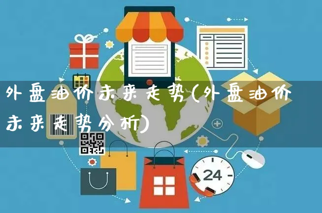 外盘油价未来走势(外盘油价未来走势分析)_https://www.yunsqy.com_纳指期货_第1张