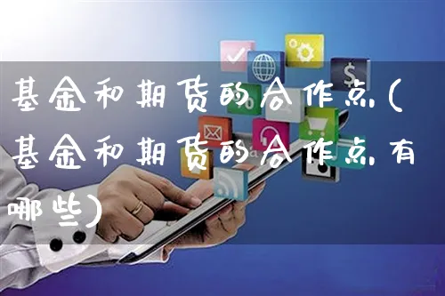 基金和期货的合作点(基金和期货的合作点有哪些)_https://www.yunsqy.com_期货整理_第1张
