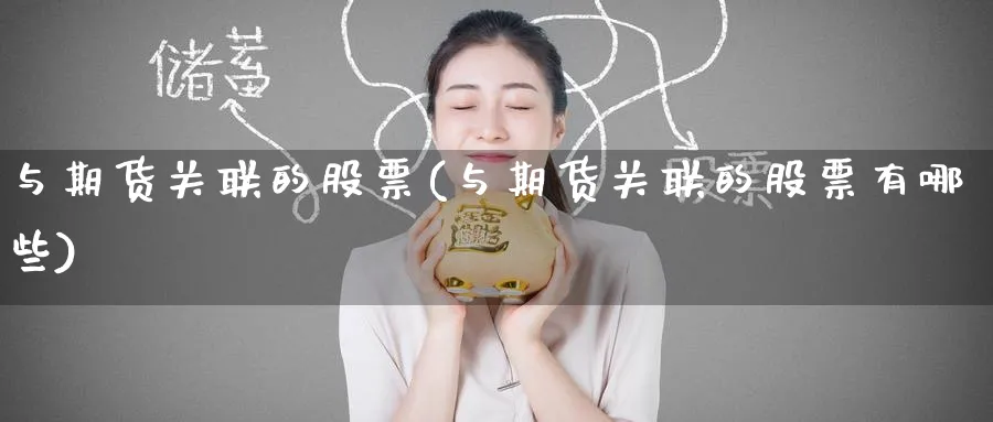 与期货关联的股票(与期货关联的股票有哪些)_https://www.yunsqy.com_理财百科_第1张