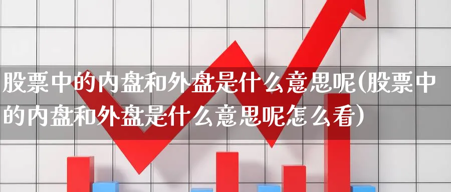 股票中的内盘和外盘是什么意思呢(股票中的内盘和外盘是什么意思呢怎么看)_https://www.yunsqy.com_纳指期货_第1张