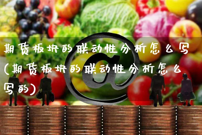 期货板块的联动性分析怎么写(期货板块的联动性分析怎么写的)_https://www.yunsqy.com_期货直播_第1张