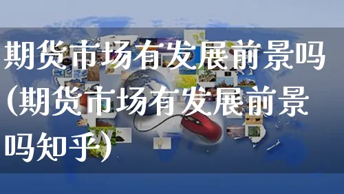 期货市场有发展前景吗(期货市场有发展前景吗知乎)_https://www.yunsqy.com_期货整理_第1张