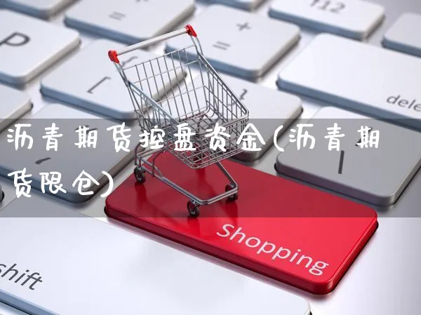 沥青期货控盘资金(沥青期货限仓)_https://www.yunsqy.com_期货分类_第1张
