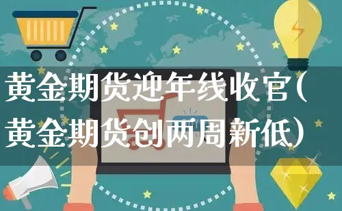 黄金期货迎年线收官(黄金期货创两周新低)_https://www.yunsqy.com_纳指期货_第1张