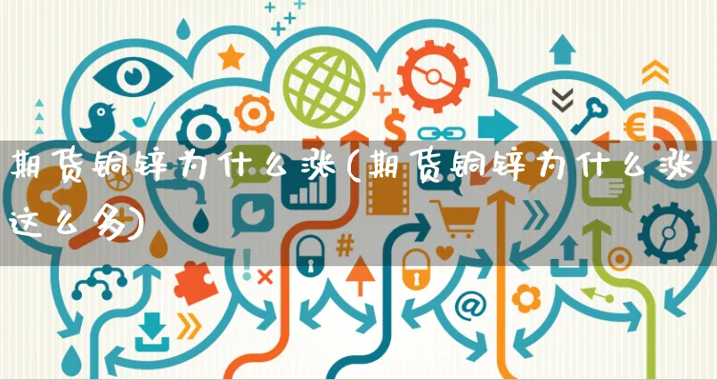 期货铜锌为什么涨(期货铜锌为什么涨这么多)_https://www.yunsqy.com_期货分类_第1张