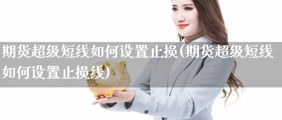 期货超级短线如何设置止损(期货超级短线如何设置止损线)_https://www.yunsqy.com_期货直播_第1张