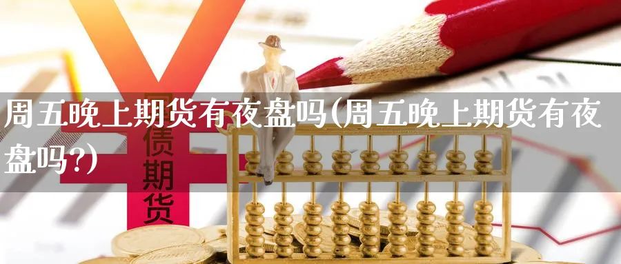 周五晚上期货有夜盘吗(周五晚上期货有夜盘吗?)_https://www.yunsqy.com_原油期货_第1张