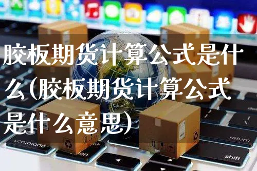 胶板期货计算公式是什么(胶板期货计算公式是什么意思)_https://www.yunsqy.com_期货技术_第1张
