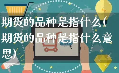期货的品种是指什么(期货的品种是指什么意思)_https://www.yunsqy.com_黄金期货_第1张
