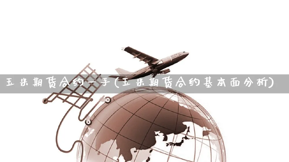 玉米期货合约一手(玉米期货合约基本面分析)_https://www.yunsqy.com_黄金期货_第1张