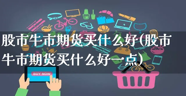 股市牛市期货买什么好(股市牛市期货买什么好一点)_https://www.yunsqy.com_黄金期货_第1张